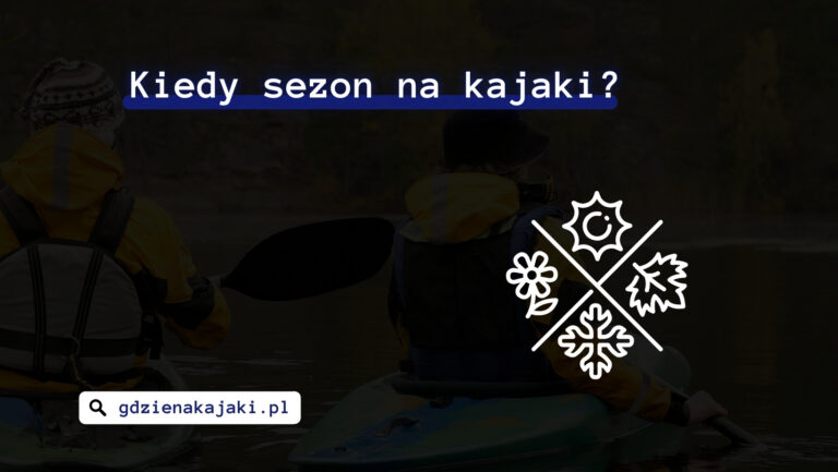 Kiedy sezon na kajaki? Najlepsza pora na spływ
